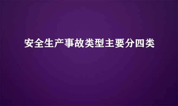 安全生产事故类型主要分四类