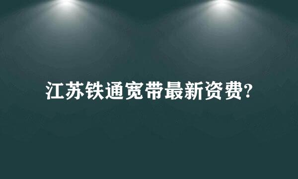 江苏铁通宽带最新资费?