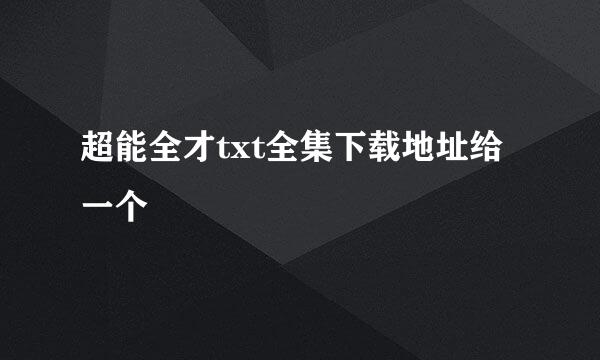 超能全才txt全集下载地址给一个