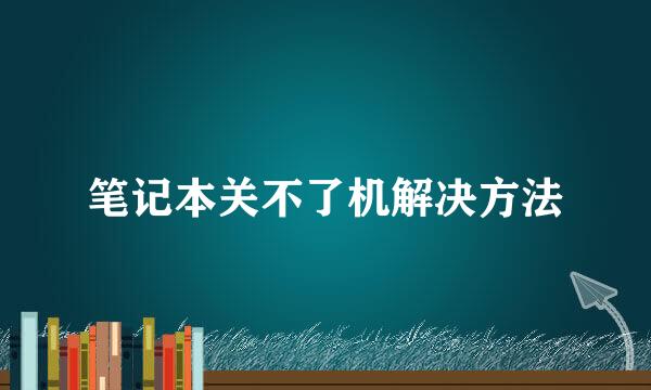 笔记本关不了机解决方法