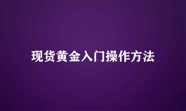 现货黄金入门操作方法