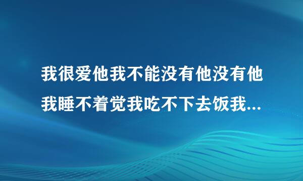 我很爱他我不能没有他没有他我睡不着觉我吃不下去饭我是应该和他在一起还是应？