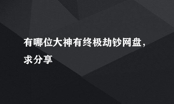 有哪位大神有终极劫钞网盘，求分享