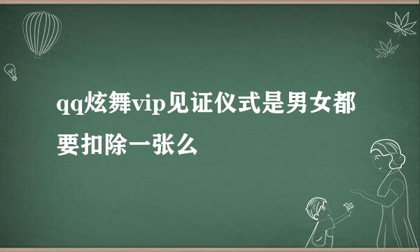 qq炫舞vip见证仪式是男女都要扣除一张么