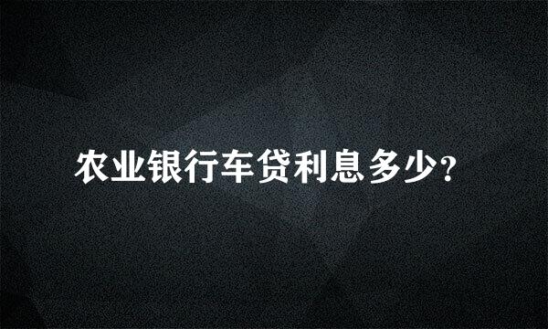 农业银行车贷利息多少？