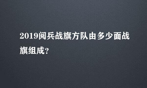 2019阅兵战旗方队由多少面战旗组成？