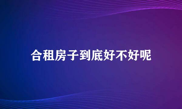 合租房子到底好不好呢