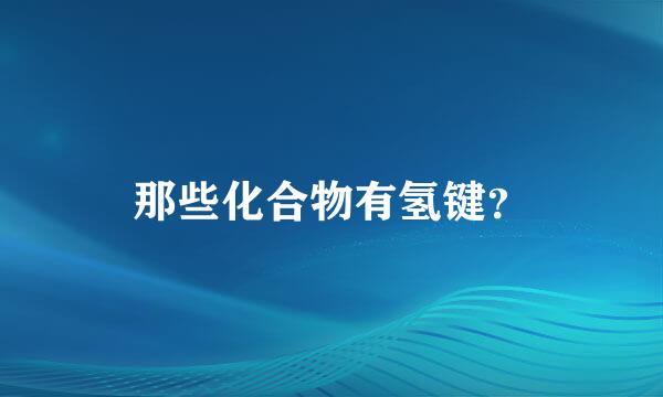 那些化合物有氢键？