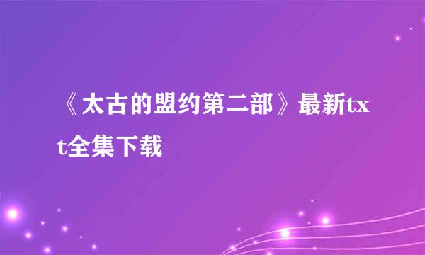 《太古的盟约第二部》最新txt全集下载