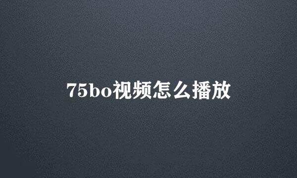 75bo视频怎么播放