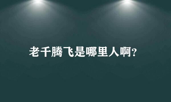 老千腾飞是哪里人啊？