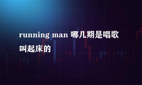 running man 哪几期是唱歌叫起床的