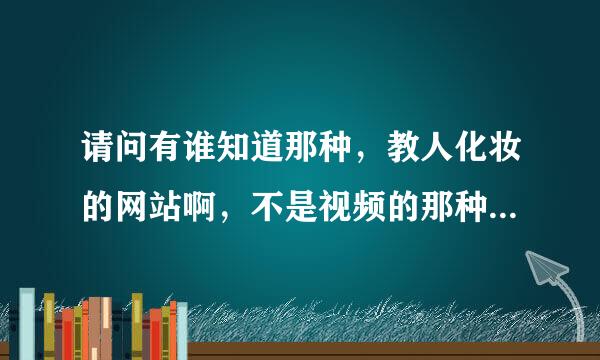 请问有谁知道那种，教人化妆的网站啊，不是视频的那种，就是化那种很淡的妆，但人看起来会很有精神的妆了