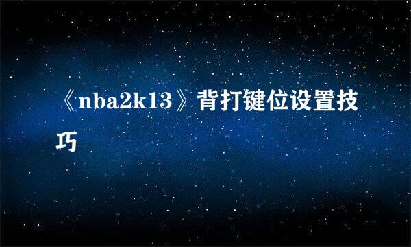 《nba2k13》背打键位设置技巧