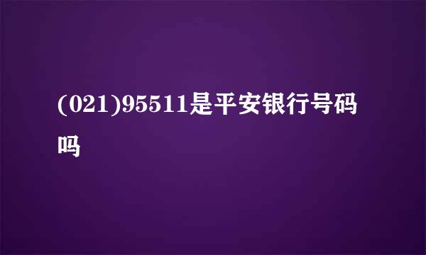 (021)95511是平安银行号码吗