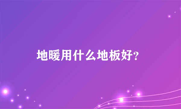 地暖用什么地板好？