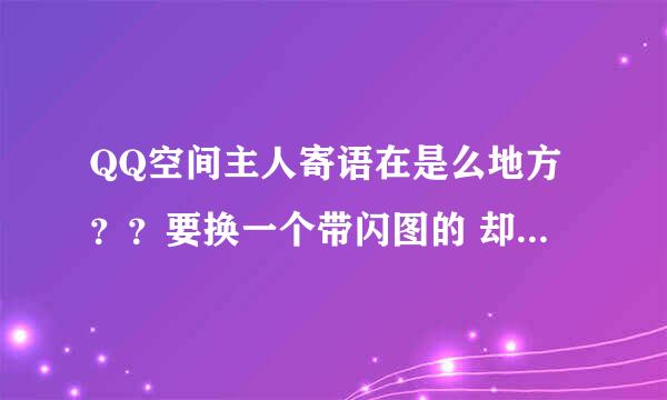 QQ空间主人寄语在是么地方？？要换一个带闪图的 却找不到了