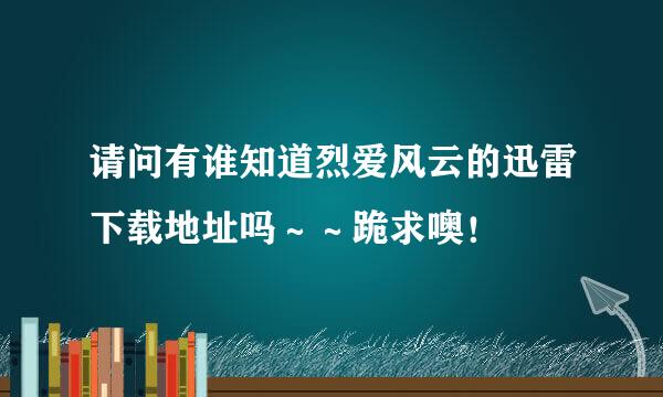 请问有谁知道烈爱风云的迅雷下载地址吗～～跪求噢！