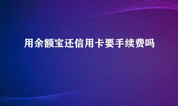 用余额宝还信用卡要手续费吗