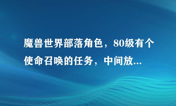 魔兽世界部落角色，80级有个使命召唤的任务，中间放弃了，如何重新接？