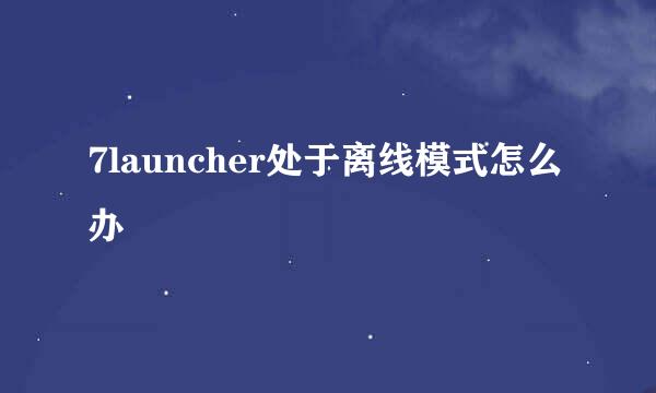 7launcher处于离线模式怎么办