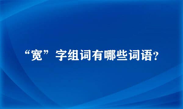 “宽”字组词有哪些词语？