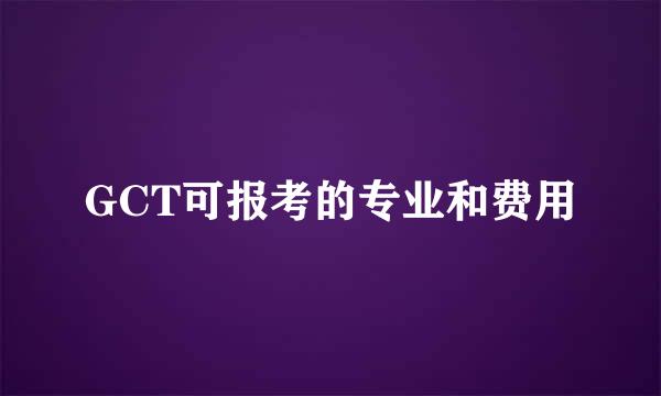 GCT可报考的专业和费用