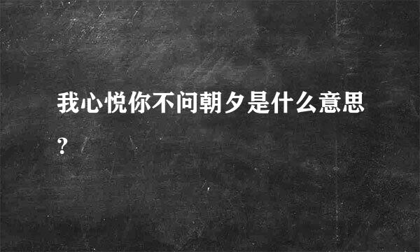 我心悦你不问朝夕是什么意思？