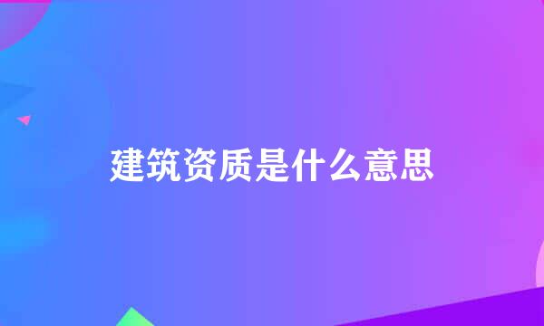 建筑资质是什么意思