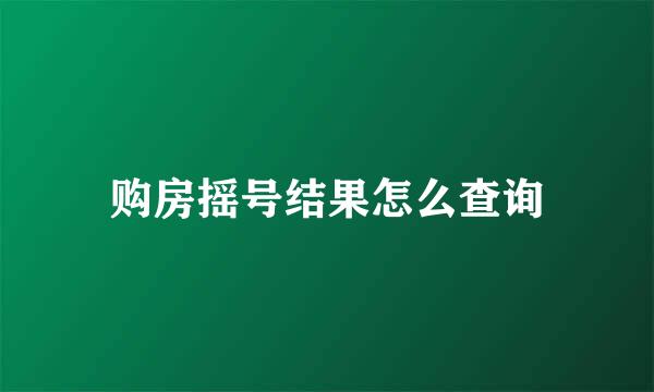 购房摇号结果怎么查询