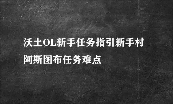 沃土OL新手任务指引新手村阿斯图布任务难点