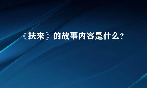 《扶来》的故事内容是什么？