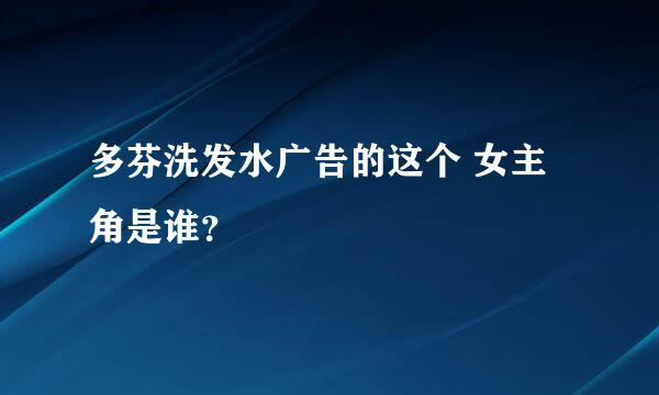 多芬洗发水广告的这个 女主角是谁？