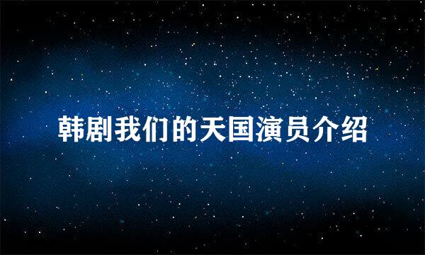 韩剧我们的天国演员介绍