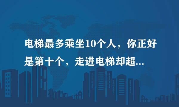 电梯最多乘坐10个人，你正好是第十个，走进电梯却超重了........正确答案