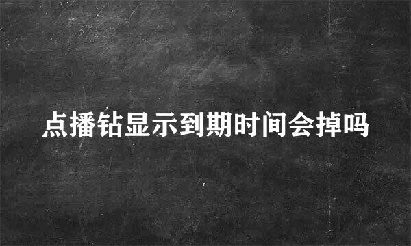 点播钻显示到期时间会掉吗