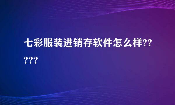 七彩服装进销存软件怎么样?????