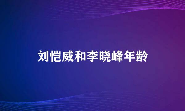 刘恺威和李晓峰年龄