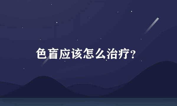 色盲应该怎么治疗？