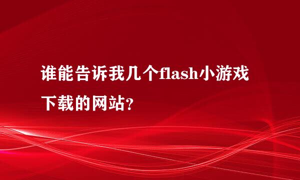 谁能告诉我几个flash小游戏下载的网站？