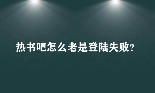 热书吧怎么老是登陆失败？