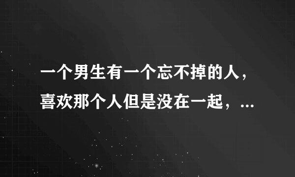 一个男生有一个忘不掉的人，喜欢那个人但是没在一起，他还会喜欢上别人吗？