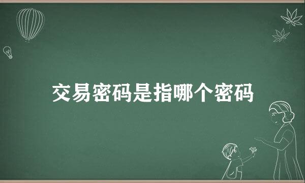 交易密码是指哪个密码