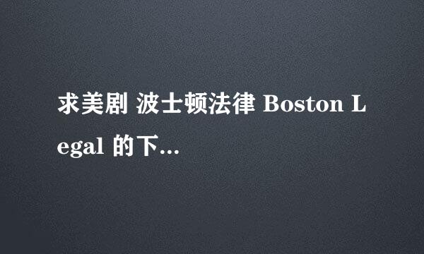 求美剧 波士顿法律 Boston Legal 的下载地址。双语字幕。