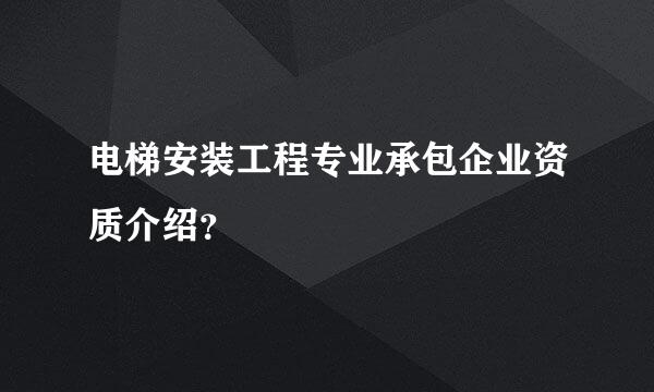 电梯安装工程专业承包企业资质介绍？