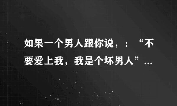 如果一个男人跟你说，：“不要爱上我，我是个坏男人” 是什么意思啊？。。其实我是有点喜欢他了，