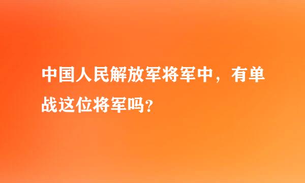 中国人民解放军将军中，有单战这位将军吗？