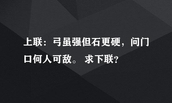 上联：弓虽强但石更硬，问门口何人可敌。 求下联？