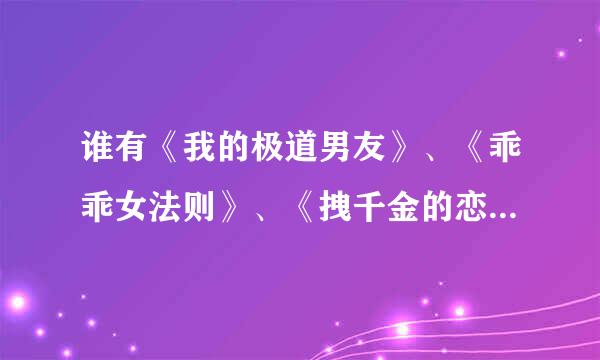 谁有《我的极道男友》、《乖乖女法则》、《拽千金的恋爱法则》、《Evil，唯爱公主》的全文免费下载网址