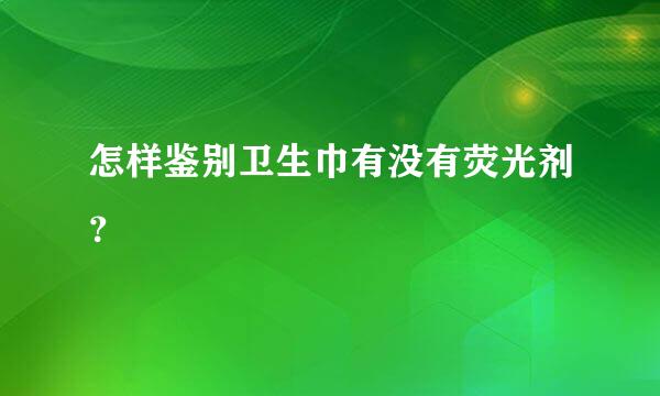 怎样鉴别卫生巾有没有荧光剂？